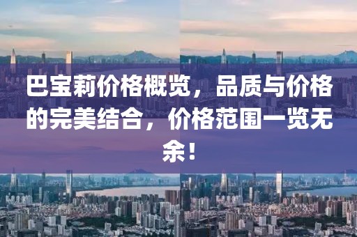 巴宝莉价格概览，品质与价格的完美结合，价格范围一览无余！