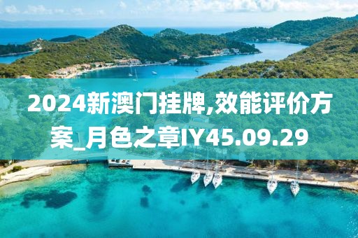 2024新澳门挂牌,效能评价方案_月色之章IY45.09.29