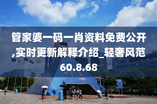 管家婆一码一肖资料免费公开,实时更新解释介绍_轻奢风范60.8.68