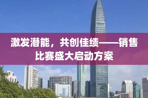 激发潜能，共创佳绩——销售比赛盛大启动方案