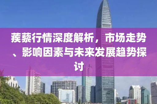 蒺藜行情深度解析，市场走势、影响因素与未来发展趋势探讨