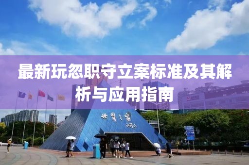 最新玩忽职守立案标准及其解析与应用指南
