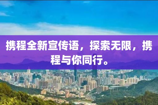 携程全新宣传语，探索无限，携程与你同行。