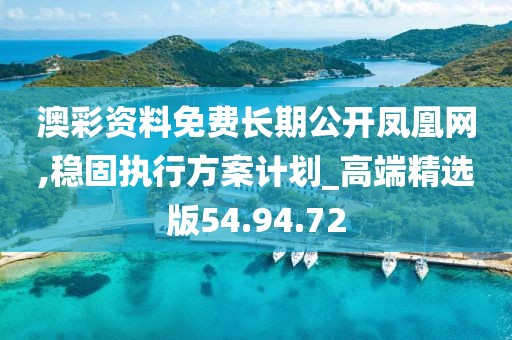 澳彩资料免费长期公开凤凰网,稳固执行方案计划_高端精选版54.94.72