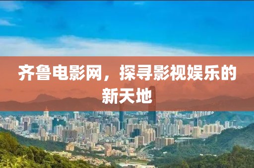 齐鲁电影网，探寻影视娱乐的新天地