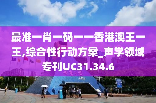 最准一肖一码一一香港澳王一王,综合性行动方案_声学领域专刊UC31.34.6