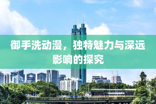 御手洗动漫，独特魅力与深远影响的探究