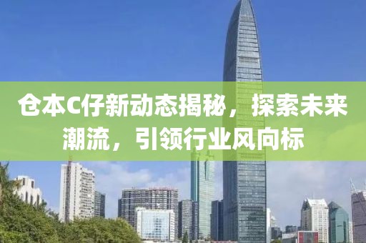 仓本C仔新动态揭秘，探索未来潮流，引领行业风向标