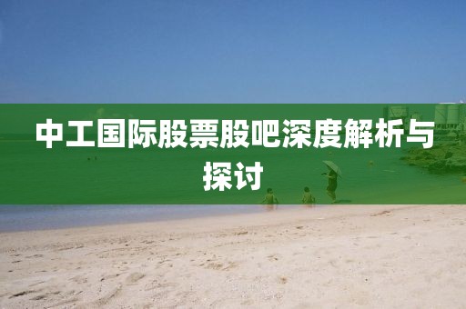 中工国际股票股吧深度解析与探讨