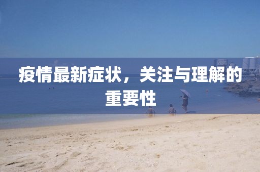 疫情最新症状，关注与理解的重要性