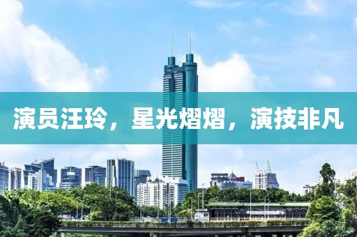 演员汪玲，星光熠熠，演技非凡
