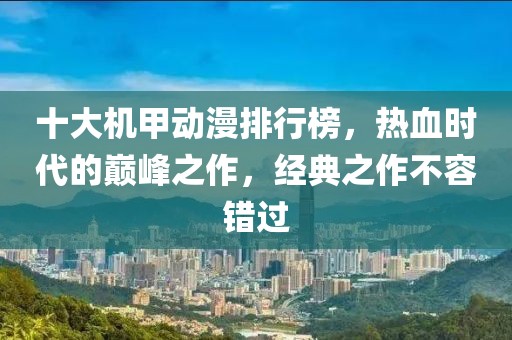 十大机甲动漫排行榜，热血时代的巅峰之作，经典之作不容错过