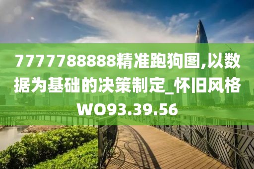 7777788888精准跑狗图,以数据为基础的决策制定_怀旧风格WO93.39.56
