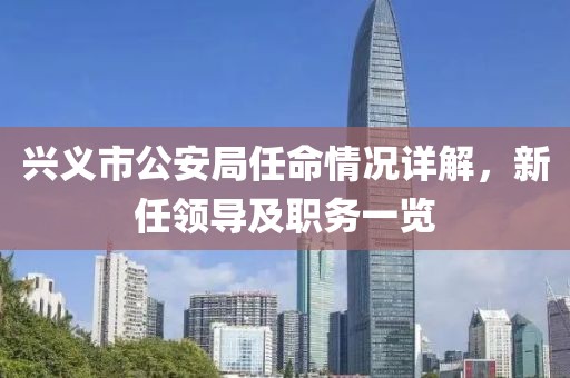 兴义市公安局任命情况详解，新任领导及职务一览