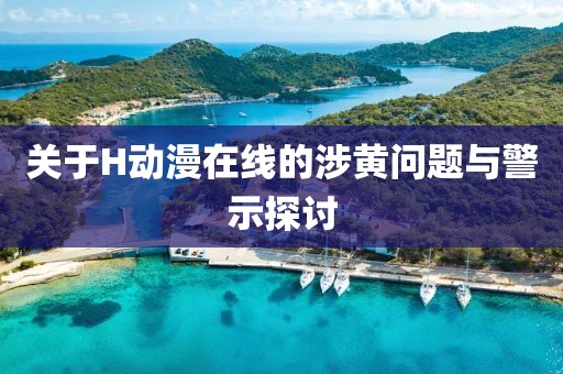 关于H动漫在线的涉黄问题与警示探讨