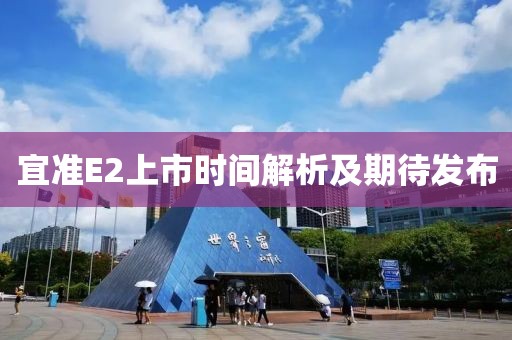 宜准E2上市时间解析及期待发布