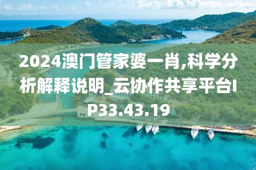 2024澳门管家婆一肖,科学分析解释说明_云协作共享平台IP33.43.19