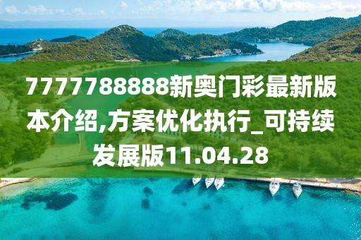 7777788888新奥门彩最新版本介绍,方案优化执行_可持续发展版11.04.28