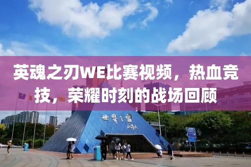 英魂之刃WE比赛视频，热血竞技，荣耀时刻的战场回顾