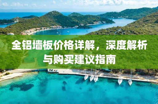 全铝墙板价格详解，深度解析与购买建议指南
