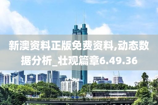 新澳资料正版免费资料,动态数据分析_壮观篇章6.49.36