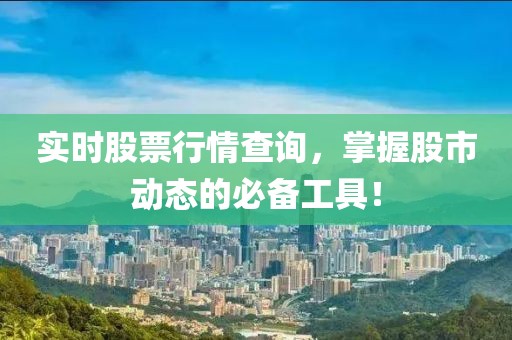 实时股票行情查询，掌握股市动态的必备工具！