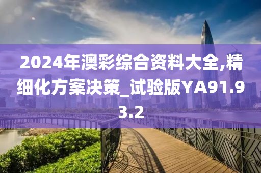 2024年澳彩综合资料大全,精细化方案决策_试验版YA91.93.2