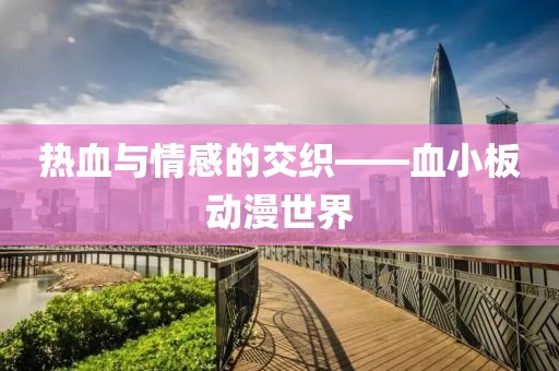 热血与情感的交织——血小板动漫世界