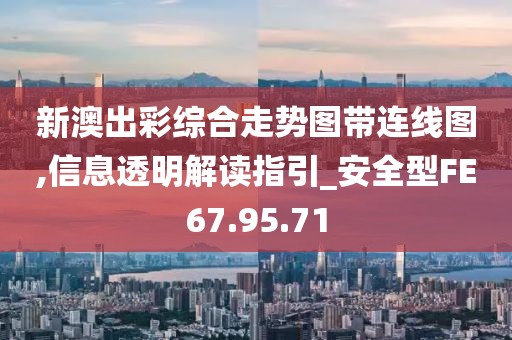 新澳出彩综合走势图带连线图,信息透明解读指引_安全型FE67.95.71