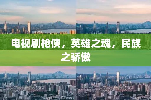 电视剧枪侠，英雄之魂，民族之骄傲