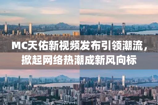 MC天佑新视频发布引领潮流，掀起网络热潮成新风向标
