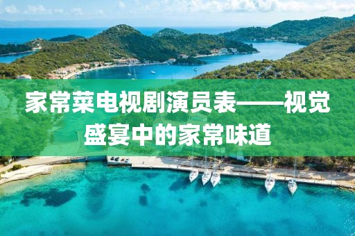 家常菜电视剧演员表——视觉盛宴中的家常味道