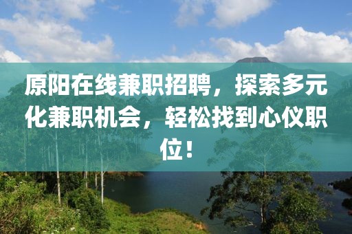 原阳在线兼职招聘，探索多元化兼职机会，轻松找到心仪职位！