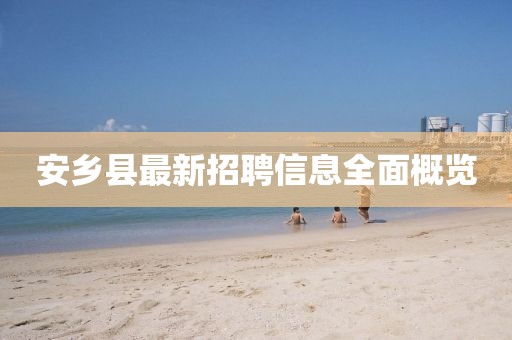 安乡县最新招聘信息全面概览