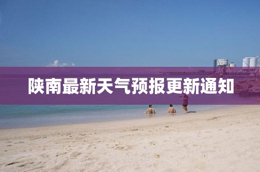 陕南最新天气预报更新通知