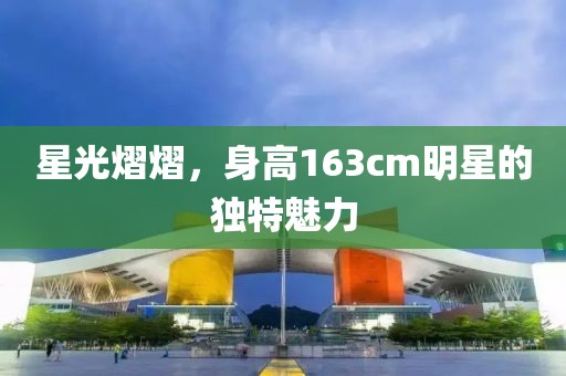 星光熠熠，身高163cm明星的独特魅力