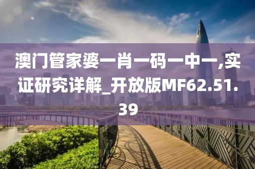 澳门管家婆一肖一码一中一,实证研究详解_开放版MF62.51.39