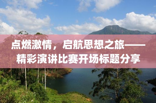 点燃激情，启航思想之旅——精彩演讲比赛开场标题分享