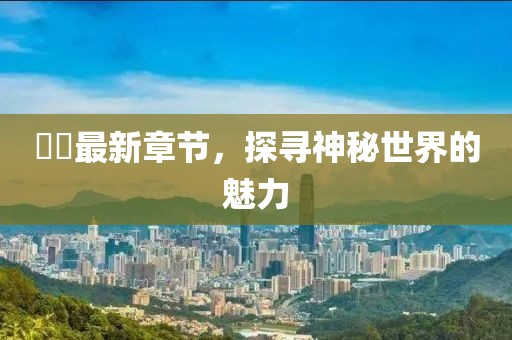 姽婳最新章节，探寻神秘世界的魅力