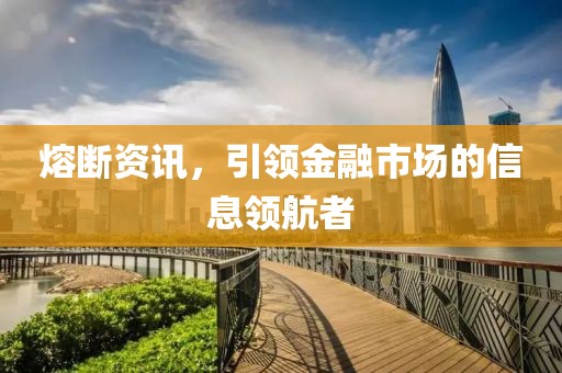 熔断资讯，引领金融市场的信息领航者