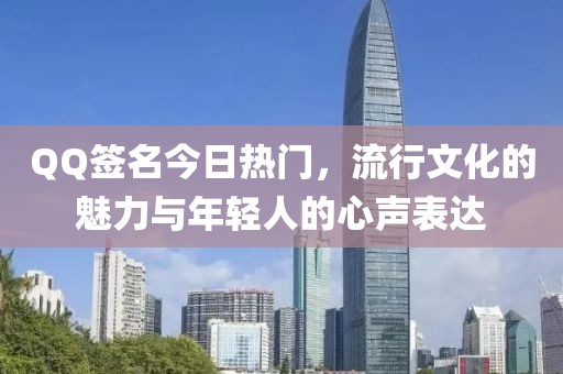 QQ签名今日热门，流行文化的魅力与年轻人的心声表达
