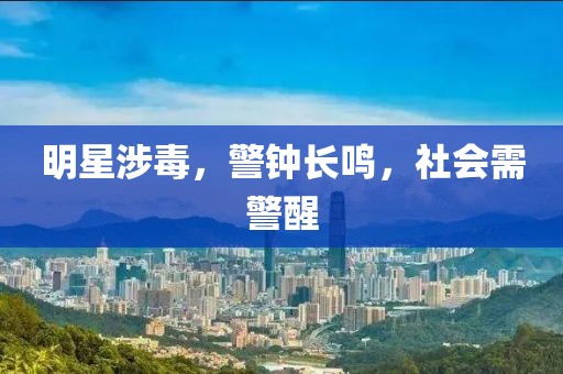 明星涉毒，警钟长鸣，社会需警醒
