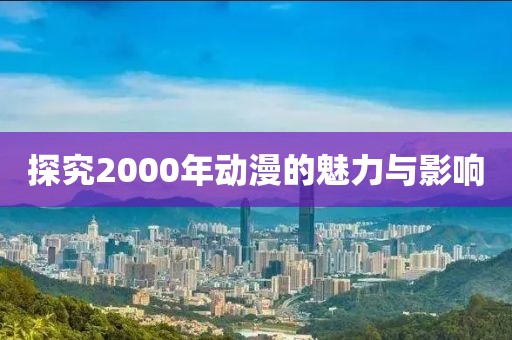 探究2000年动漫的魅力与影响