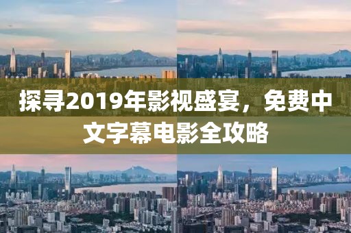 探寻2019年影视盛宴，免费中文字幕电影全攻略
