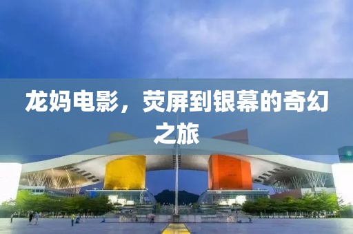 龙妈电影，荧屏到银幕的奇幻之旅