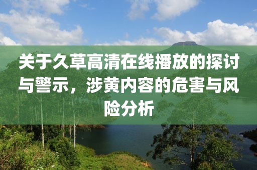 关于久草高清在线播放的探讨与警示，涉黄内容的危害与风险分析