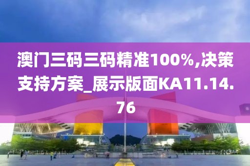 澳门三码三码精准100%,决策支持方案_展示版面KA11.14.76