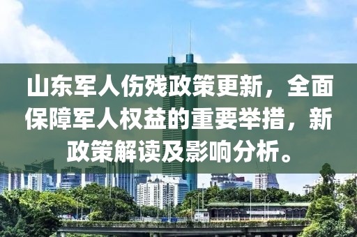 山东军人伤残政策更新，全面保障军人权益的重要举措，新政策解读及影响分析。