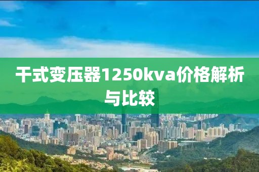 干式变压器1250kva价格解析与比较