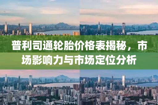 普利司通轮胎价格表揭秘，市场影响力与市场定位分析